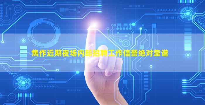 焦作近期夜场内部招聘工作信誉绝对靠谱
